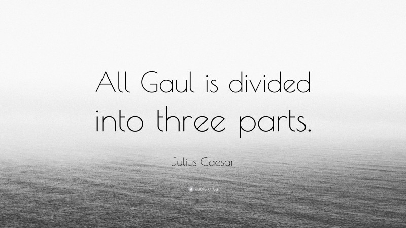 Julius Caesar Quote: “All Gaul is divided into three parts.”