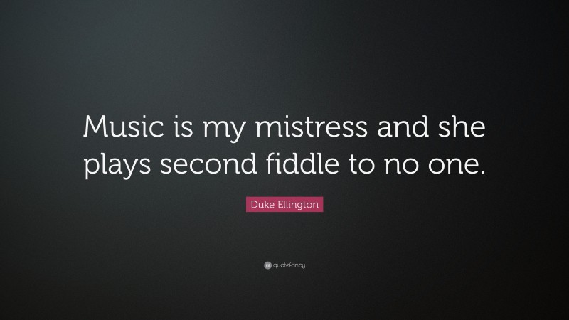 Duke Ellington Quote: “Music is my mistress and she plays second fiddle to no one.”