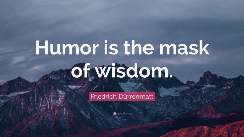 Friedrich Dürrenmatt Quote: “Humor is the mask of wisdom.”