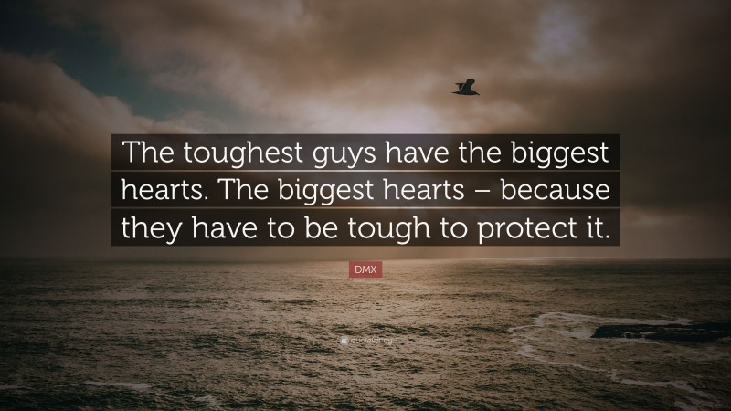 DMX Quote: “The toughest guys have the biggest hearts. The biggest hearts – because they have to be tough to protect it.”