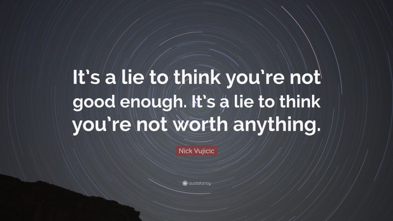 Nick Vujicic Quote: “It’s a lie to think you’re not good enough. It’s a lie to think you’re not worth anything.”