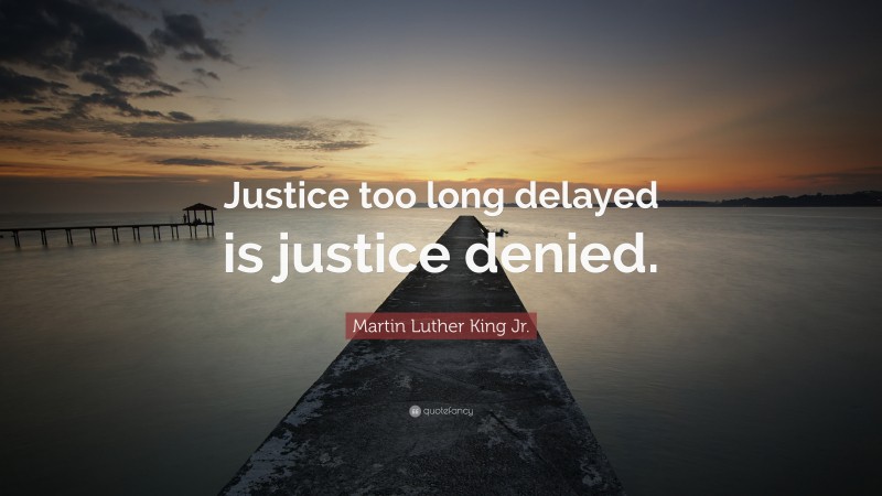 Martin Luther King Jr. Quote: “Justice too long delayed is justice denied.”