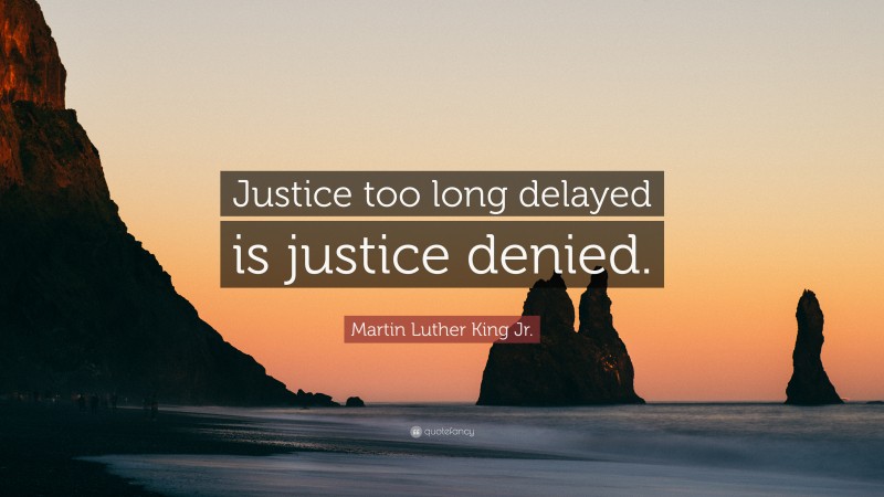 Martin Luther King Jr. Quote: “Justice too long delayed is justice denied.”