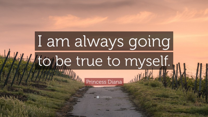 Princess Diana Quote: “I am always going to be true to myself.”