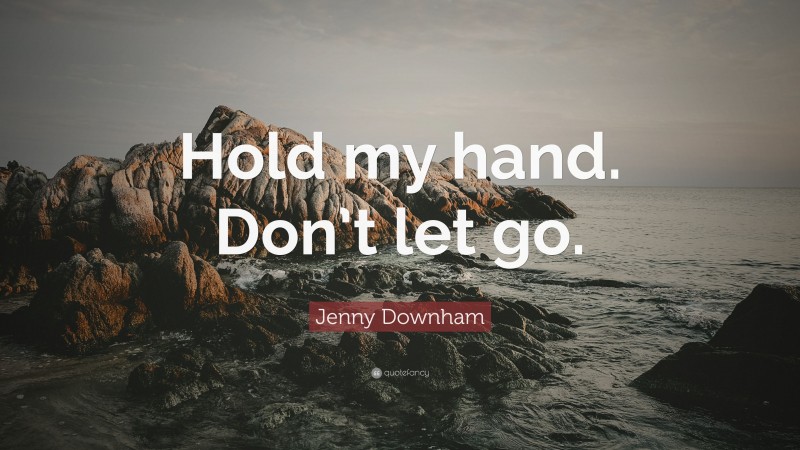 Jenny Downham Quote: “Hold my hand. Don’t let go.”