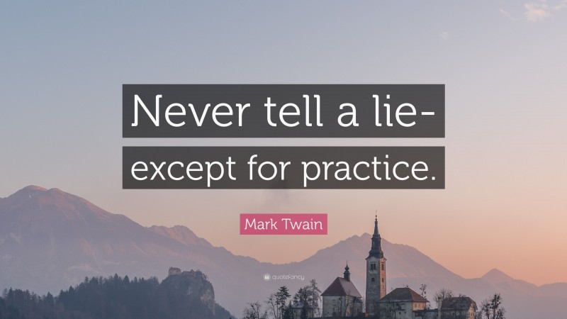 Mark Twain Quote: “Never tell a lie-except for practice.”