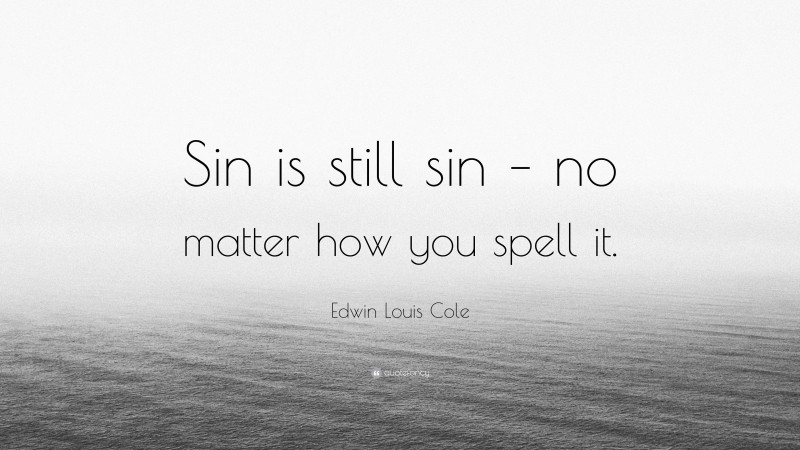 Edwin Louis Cole Quote: “Sin is still sin – no matter how you spell it.”