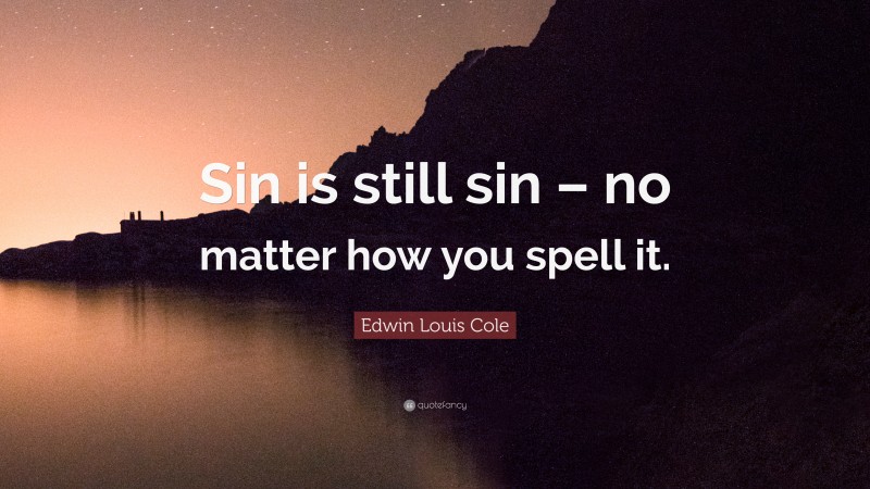 Edwin Louis Cole Quote: “Sin is still sin – no matter how you spell it.”