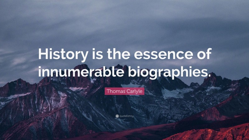 Thomas Carlyle Quote: “History is the essence of innumerable biographies.”