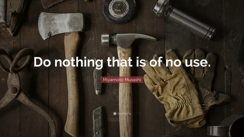 Miyamoto Musashi Quote: “Do nothing that is of no use.”