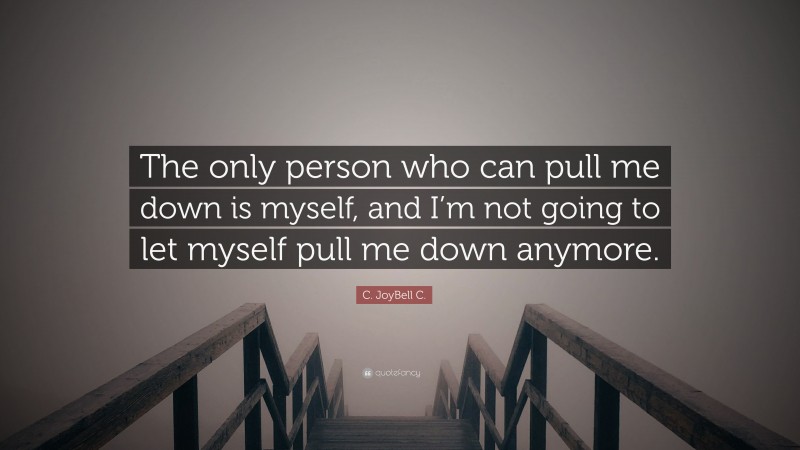 C. JoyBell C. Quote: “The only person who can pull me down is myself, and I’m not going to let myself pull me down anymore.”