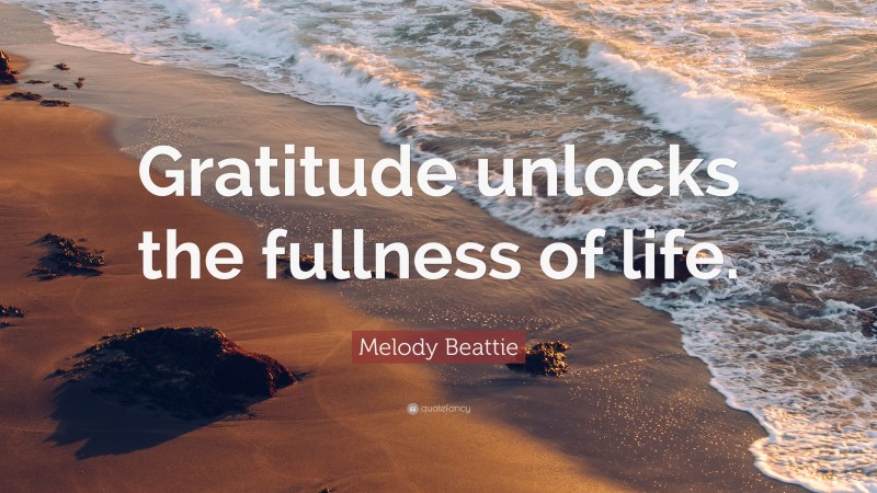 Melody Beattie Quote: “Gratitude unlocks the fullness of life.”