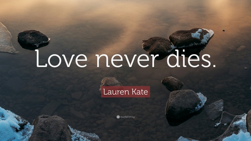 Lauren Kate Quote: “Love never dies.”