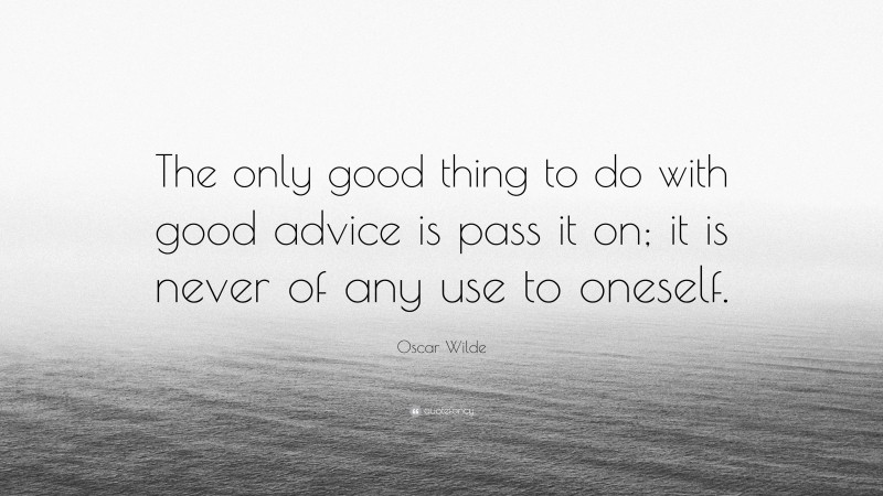 Oscar Wilde Quote: “The only good thing to do with good advice is pass it on; it is never of any use to oneself.”
