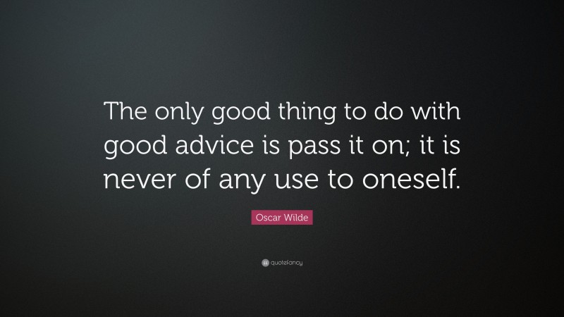 Oscar Wilde Quote: “The only good thing to do with good advice is pass it on; it is never of any use to oneself.”