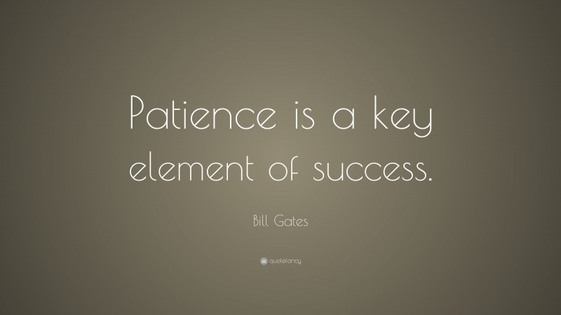 Bill Gates Quote: “Patience is a key element of success.”