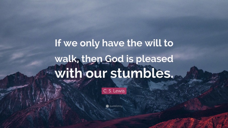 C. S. Lewis Quote: “If we only have the will to walk, then God is pleased with our stumbles.”