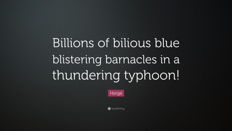 Hergé Quote: “Billions of bilious blue blistering barnacles in a thundering typhoon!”