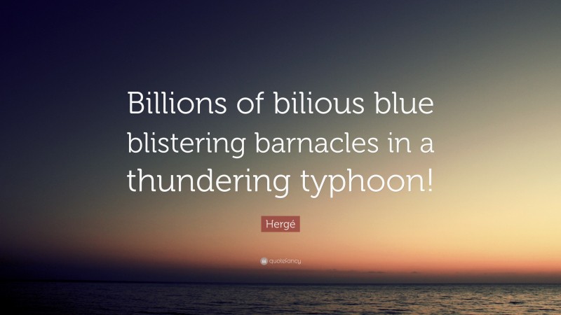 Hergé Quote: “Billions of bilious blue blistering barnacles in a thundering typhoon!”