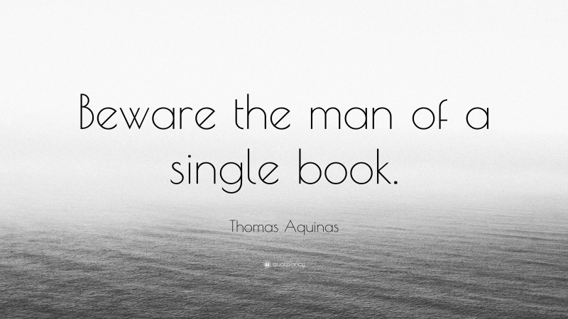 Thomas Aquinas Quote: “Beware the man of a single book.”
