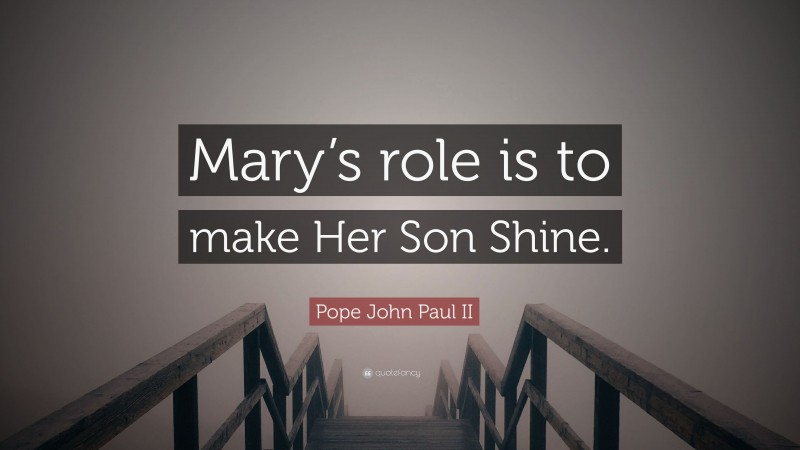 Pope John Paul II Quote: “Mary’s role is to make Her Son Shine.”