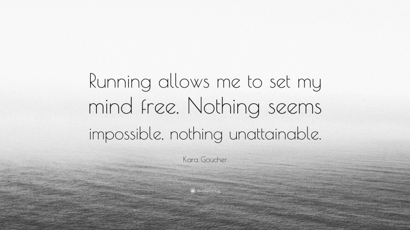 Kara Goucher Quote: “Running allows me to set my mind free. Nothing seems impossible, nothing unattainable.”