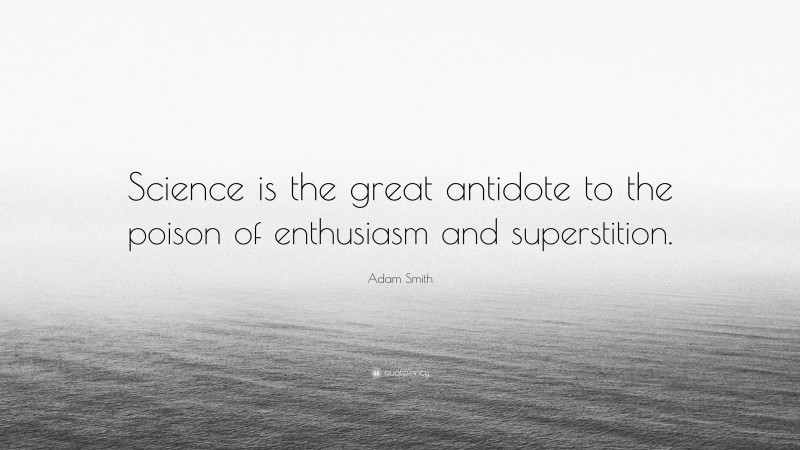 Adam Smith Quote: “Science is the great antidote to the poison of enthusiasm and superstition.”
