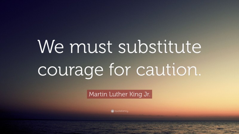 Martin Luther King Jr. Quote: “We must substitute courage for caution.”