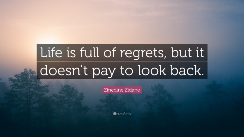 Zinedine Zidane Quote: “Life is full of regrets, but it doesn’t pay to look back.”