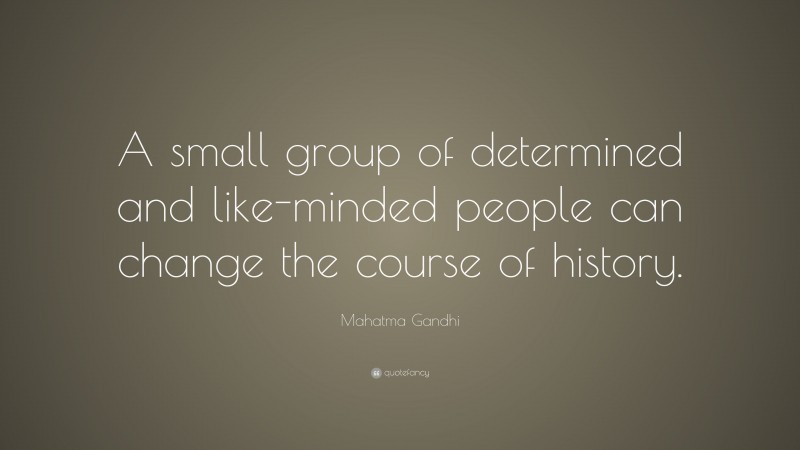 Mahatma Gandhi Quote: “A small group of determined and like-minded people can change the course of history.”