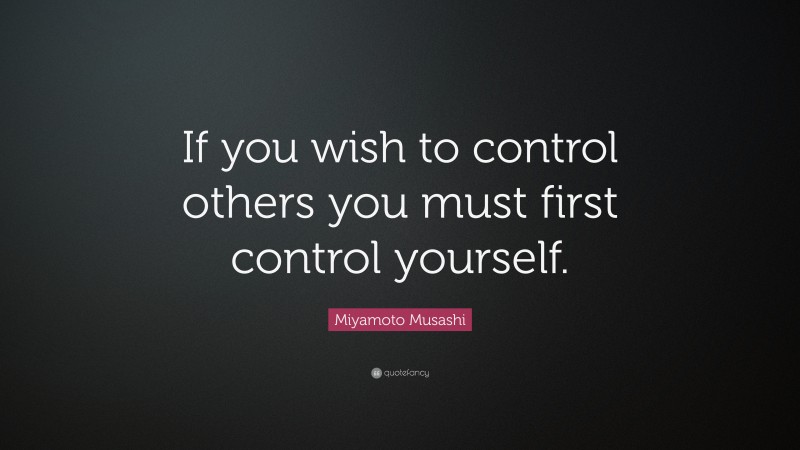 Miyamoto Musashi Quote: “If you wish to control others you must first control yourself.”