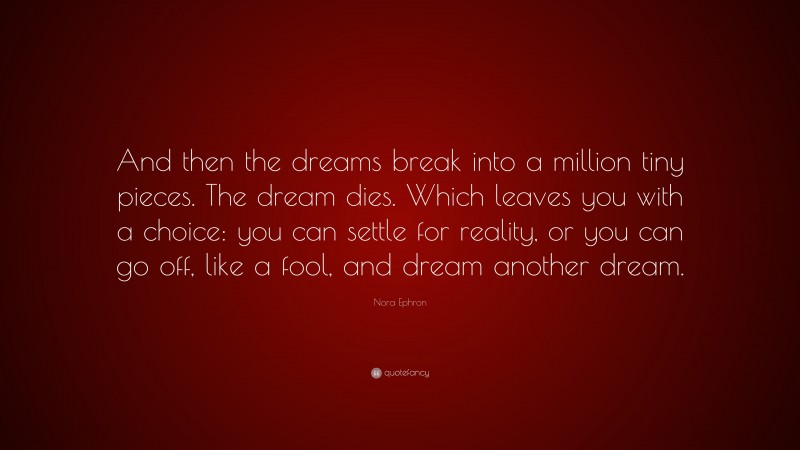 Nora Ephron Quote: “And then the dreams break into a million tiny ...