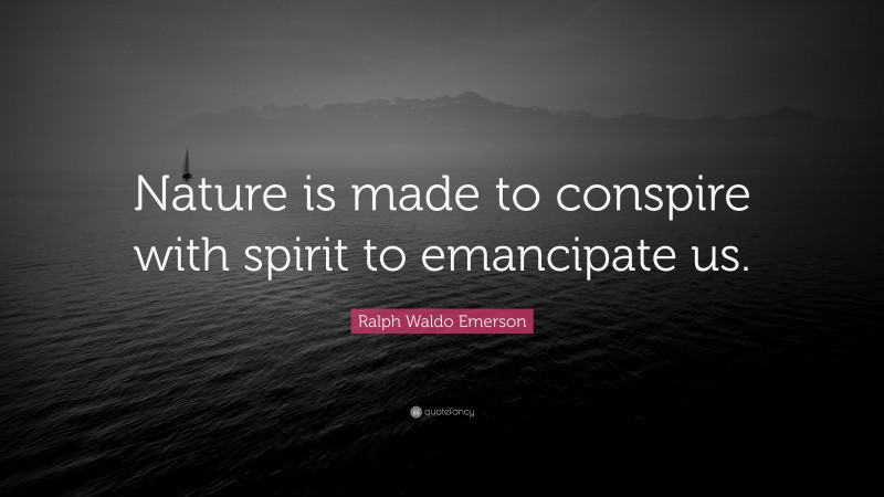 Ralph Waldo Emerson Quote: “Nature is made to conspire with spirit to emancipate us.”