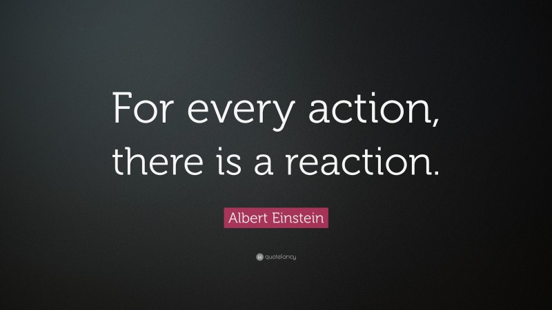 Albert Einstein Quote: “For every action, there is a reaction.”