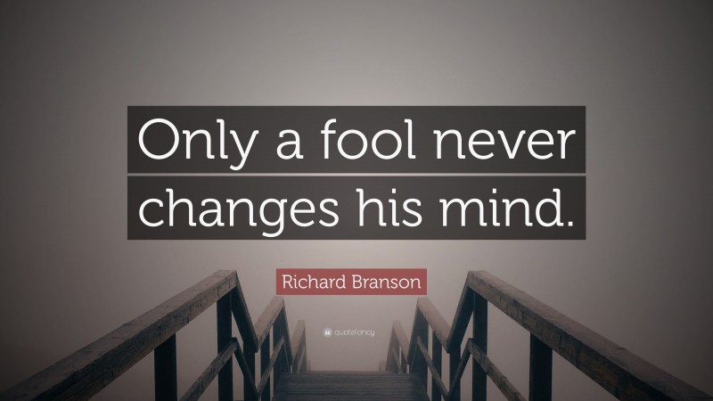 Richard Branson Quote: “Only a fool never changes his mind.”