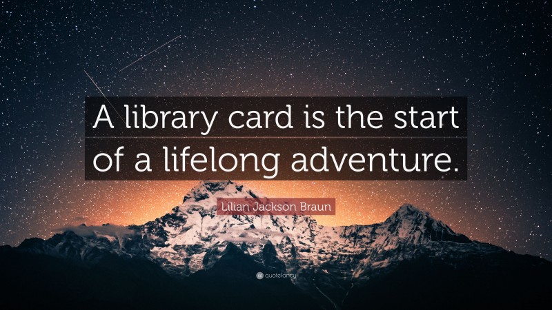 Lilian Jackson Braun Quote: “A library card is the start of a lifelong adventure.”