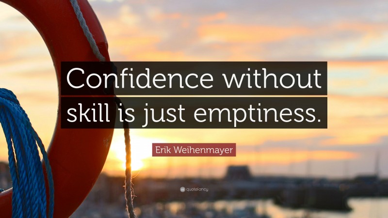 Erik Weihenmayer Quote: “Confidence without skill is just emptiness.”