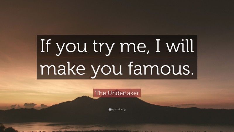 The Undertaker Quote: “If you try me, I will make you famous.”