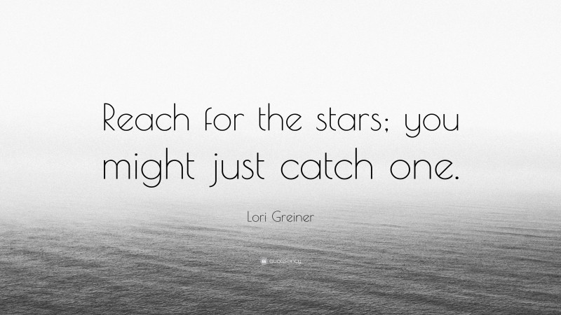 Lori Greiner Quote: “Reach for the stars; you might just catch one.”