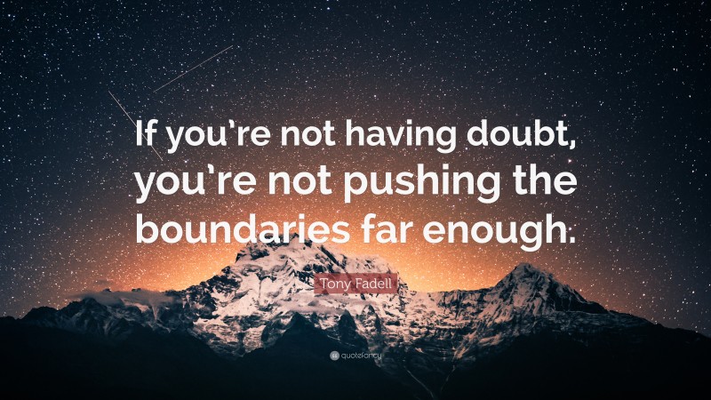 Tony Fadell Quote: “If you’re not having doubt, you’re not pushing the boundaries far enough.”