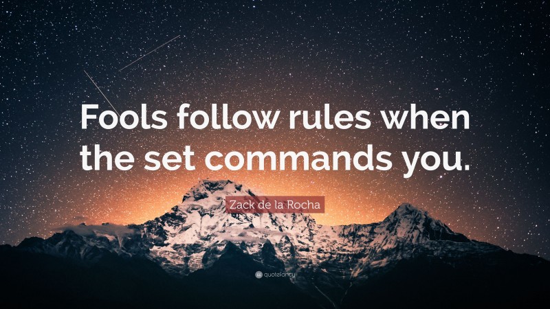 Zack de la Rocha Quote: “Fools follow rules when the set commands you.”