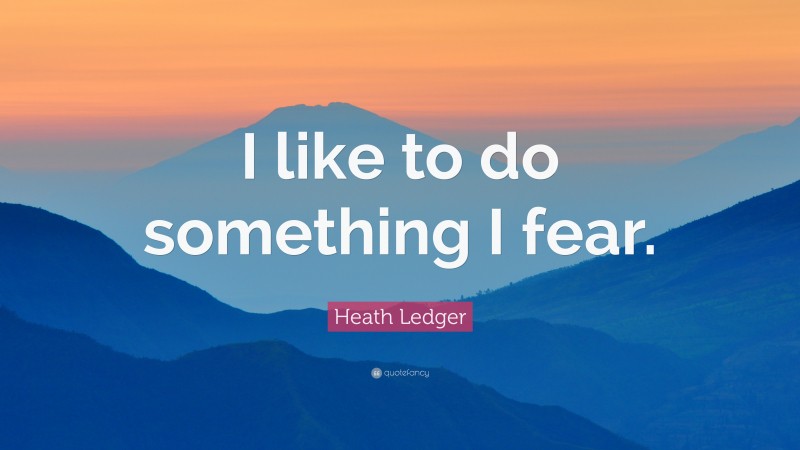 Heath Ledger Quote: “I like to do something I fear.”