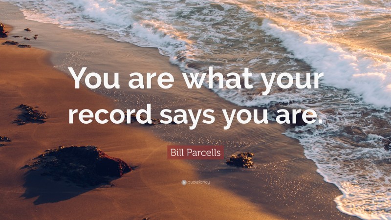Bill Parcells Quote: “You are what your record says you are.”
