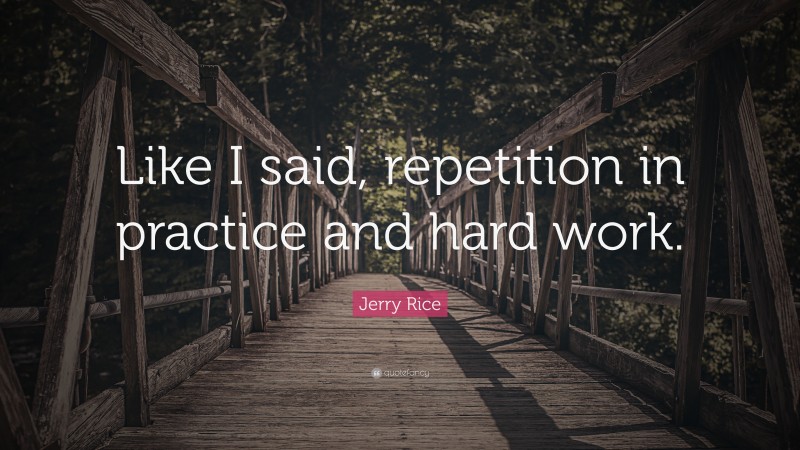 Jerry Rice Quote: “Like I said, repetition in practice and hard work.”