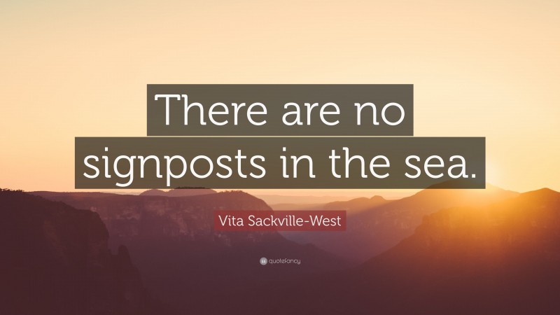 Vita Sackville-West Quote: “There are no signposts in the sea.”