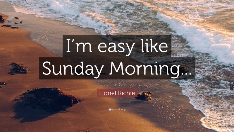 Lionel Richie Quote: “I’m easy like Sunday Morning...”