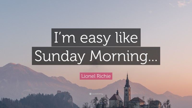 Lionel Richie Quote: “I’m easy like Sunday Morning...”
