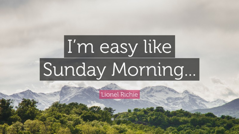 Lionel Richie Quote: “I’m easy like Sunday Morning...”