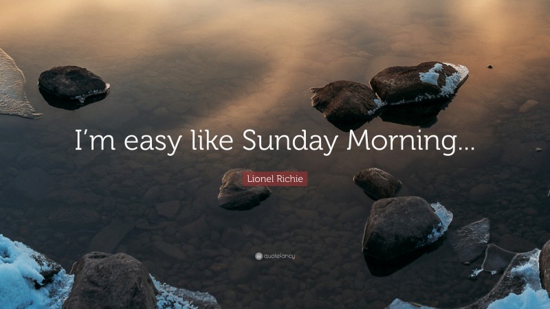 Lionel Richie Quote: “I’m easy like Sunday Morning...”
