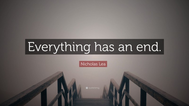 Nicholas Lea Quote: “Everything has an end.”